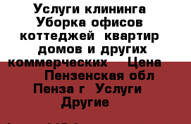 Услуги клининга. Уборка офисов, коттеджей, квартир, домов и других коммерческих  › Цена ­ 500 - Пензенская обл., Пенза г. Услуги » Другие   